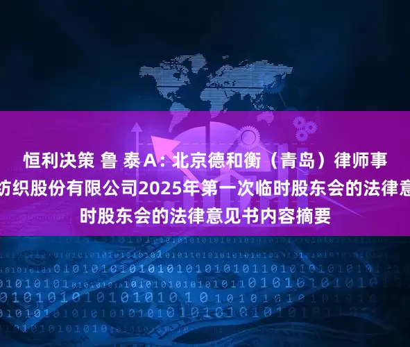 恒利决策 鲁 泰Ａ: 北京德和衡（青岛）律师事务所关于鲁泰纺织股份有限公司2025年第一次临时股东会的法律意见书内容摘要